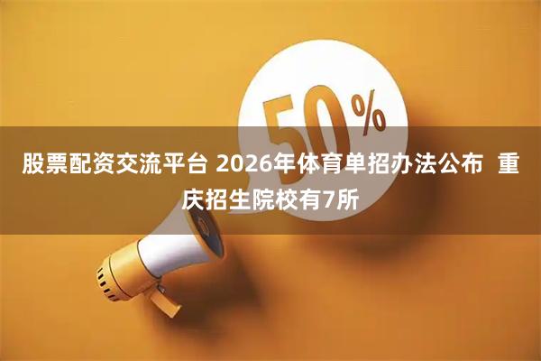 股票配资交流平台 2026年体育单招办法公布  重庆招生院校有7所