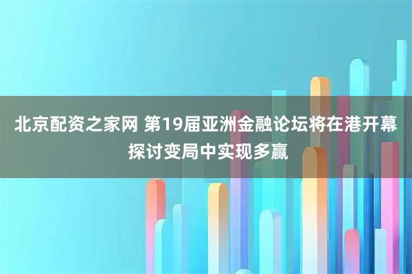 北京配资之家网 第19届亚洲金融论坛将在港开幕 探讨变局中实现多赢