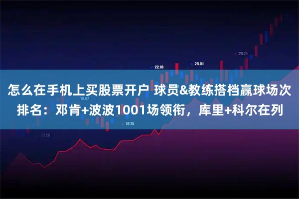 怎么在手机上买股票开户 球员&教练搭档赢球场次排名：邓肯+波波1001场领衔，库里+科尔在列
