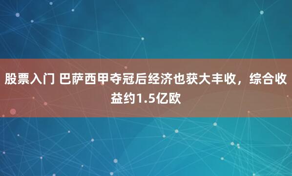 股票入门 巴萨西甲夺冠后经济也获大丰收，综合收益约1.5亿欧